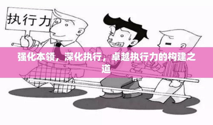 强化本领，深化执行，卓越执行力的构建之道