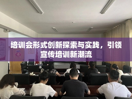 培训会形式创新探索与实践，引领宣传培训新潮流