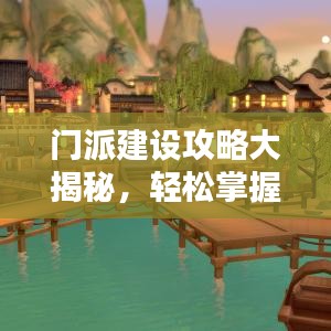 门派建设攻略大揭秘，轻松掌握最新门派建设技巧！