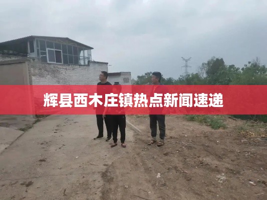 辉县西木庄镇热点新闻速递