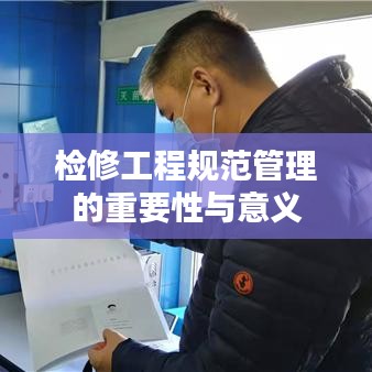 检修工程规范管理的重要性与意义