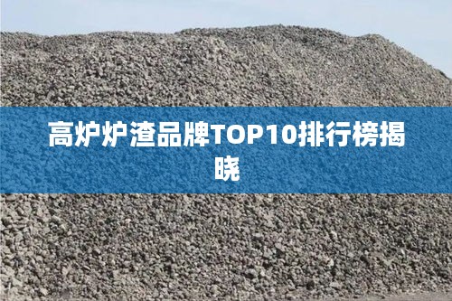 高炉炉渣品牌TOP10排行榜揭晓