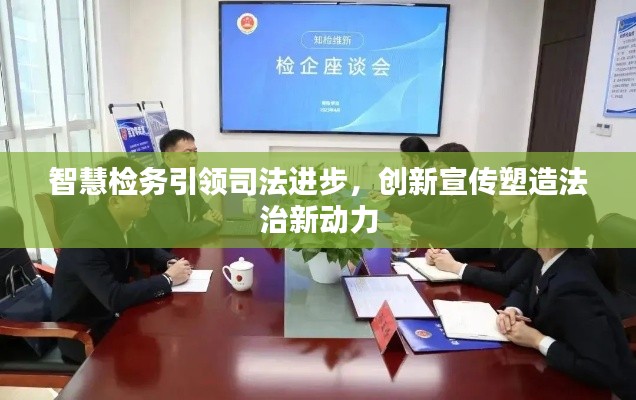 智慧检务引领司法进步，创新宣传塑造法治新动力