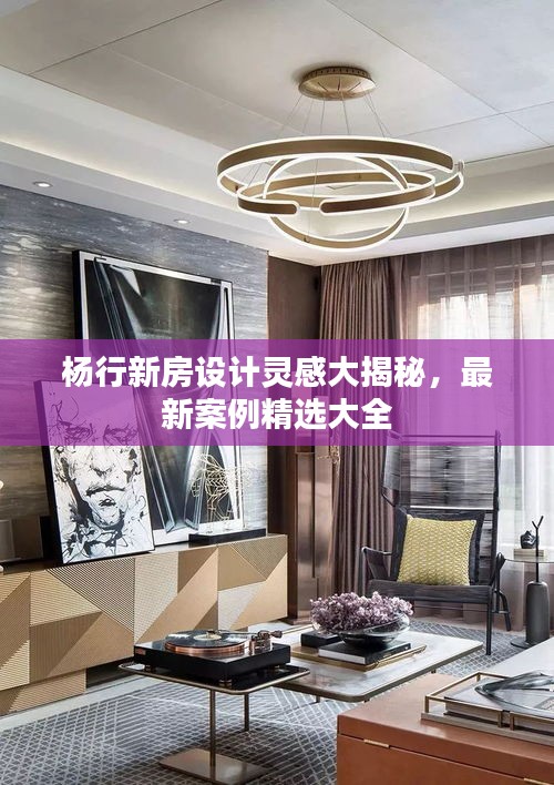杨行新房设计灵感大揭秘，最新案例精选大全