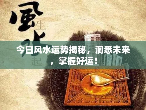 今日风水运势揭秘，洞悉未来，掌握好运！