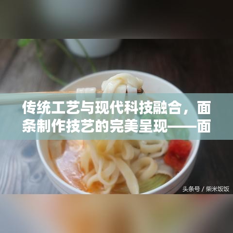 传统工艺与现代科技融合，面条制作技艺的完美呈现——面不断条