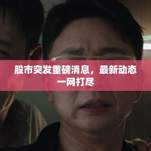 股市突发重磅消息，最新动态一网打尽