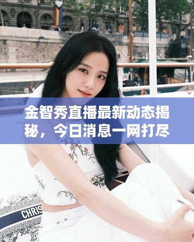 金智秀直播最新动态揭秘，今日消息一网打尽！