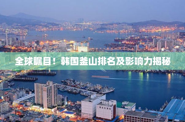 全球瞩目！韩国釜山排名及影响力揭秘