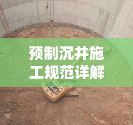 预制沉井施工规范详解，专业指南助你轻松掌握！