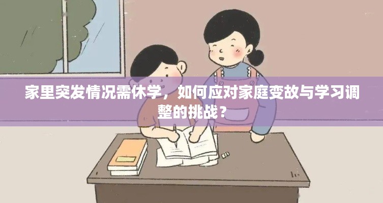 家里突发情况需休学，如何应对家庭变故与学习调整的挑战？