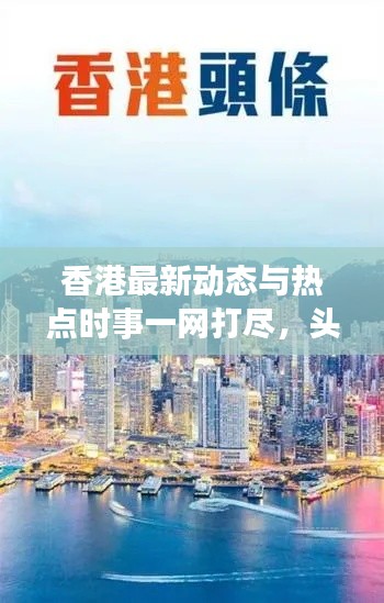 香港最新动态与热点时事一网打尽，头条新闻不容错过