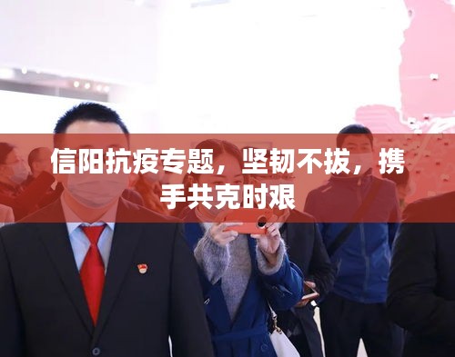 信阳抗疫专题，坚韧不拔，携手共克时艰