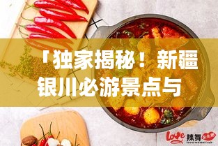 「独家揭秘！新疆银川必游景点与美食攻略，带你畅游银川！」