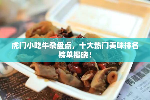 虎门小吃牛杂盘点，十大热门美味排名榜单揭晓！