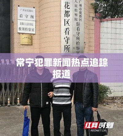常宁犯罪新闻热点追踪报道