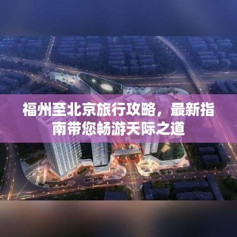 福州至北京旅行攻略，最新指南带您畅游天际之道