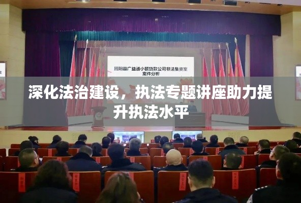 深化法治建设，执法专题讲座助力提升执法水平