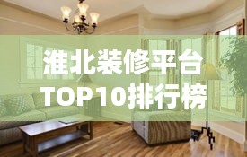 淮北装修平台TOP10排行榜，精选优质家装平台！