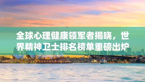 全球心理健康领军者揭晓，世界精神卫士排名榜单重磅出炉！