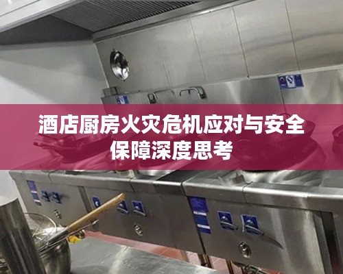 酒店厨房火灾危机应对与安全保障深度思考