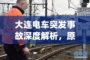 大连电车突发事故深度解析，原因、救援与反思