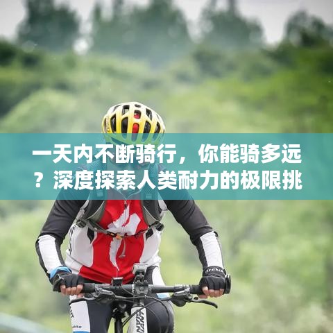 一天内不断骑行，你能骑多远？深度探索人类耐力的极限挑战！