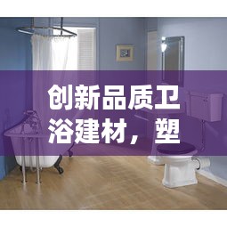 创新品质卫浴建材，塑造未来家居生活新篇章