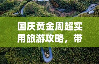 国庆黄金周超实用旅游攻略，带你畅游美景！
