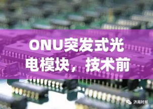 ONU突发式光电模块，技术前沿及未来应用展望
