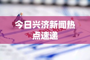 今日兴济新闻热点速递