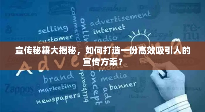 宣传秘籍大揭秘，如何打造一份高效吸引人的宣传方案？