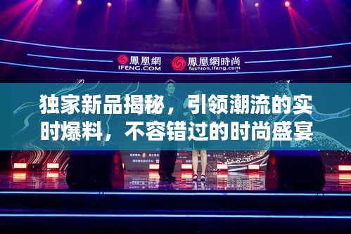独家新品揭秘，引领潮流的实时爆料，不容错过的时尚盛宴！