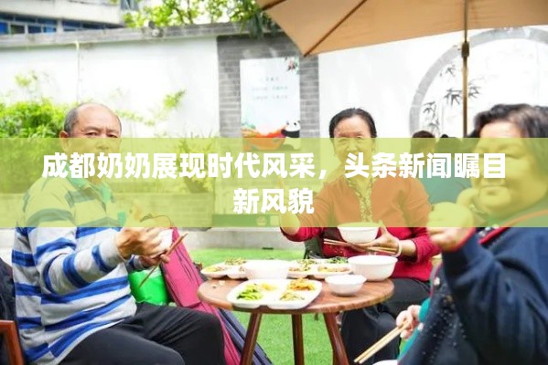 成都奶奶展现时代风采，头条新闻瞩目新风貌