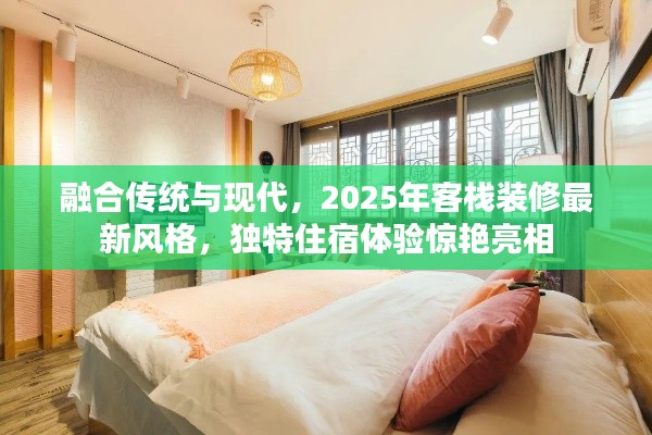融合传统与现代，2025年客栈装修最新风格，独特住宿体验惊艳亮相