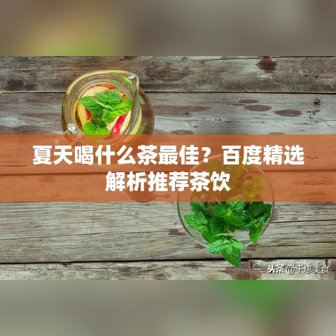 夏天喝什么茶最佳？百度精选解析推荐茶饮