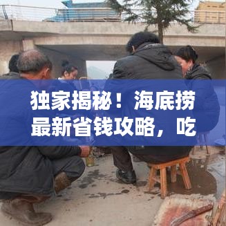 独家揭秘！海底捞最新省钱攻略，吃货必备！