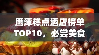 鹰潭糕点酒店榜单TOP10，必尝美食好去处！