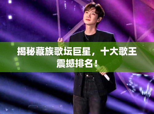 揭秘藏族歌坛巨星，十大歌王震撼排名！