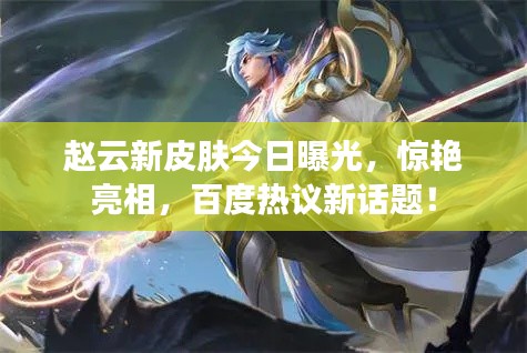 赵云新皮肤今日曝光，惊艳亮相，百度热议新话题！