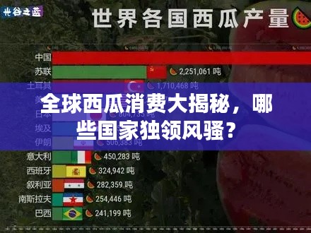 全球西瓜消费大揭秘，哪些国家独领风骚？