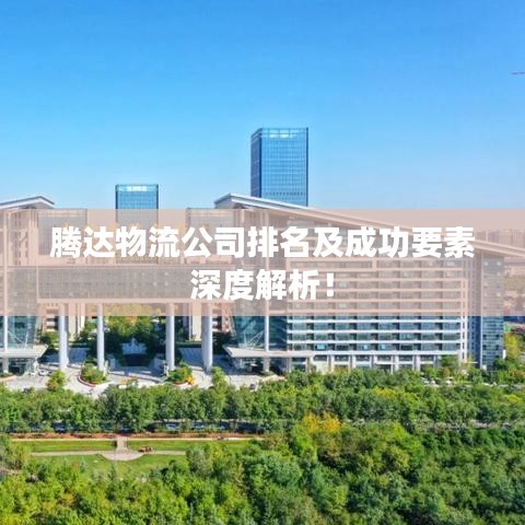 腾达物流公司排名及成功要素深度解析！