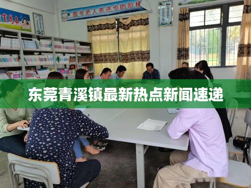 东莞青溪镇最新热点新闻速递