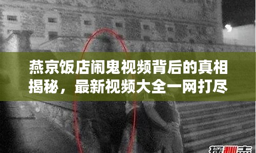 燕京饭店闹鬼视频背后的真相揭秘，最新视频大全一网打尽！