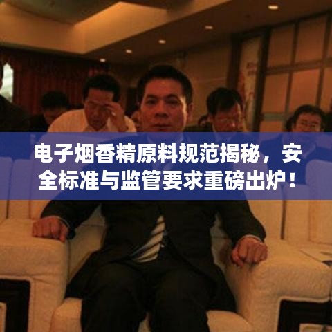 电子烟香精原料规范揭秘，安全标准与监管要求重磅出炉！