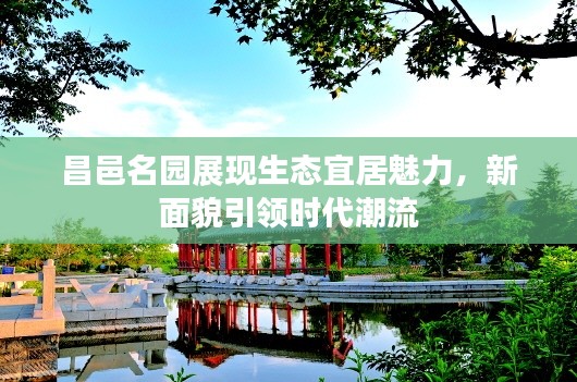 昌邑名园展现生态宜居魅力，新面貌引领时代潮流