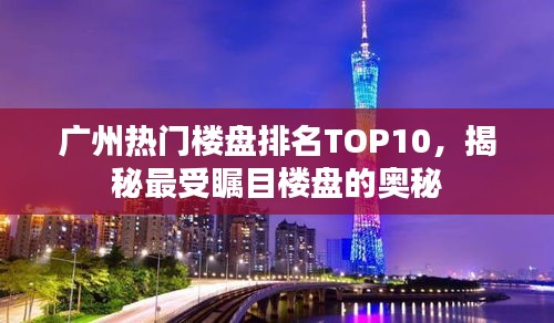 广州热门楼盘排名TOP10，揭秘最受瞩目楼盘的奥秘