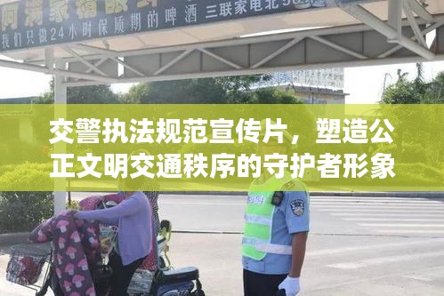 交警执法规范宣传片，塑造公正文明交通秩序的守护者形象