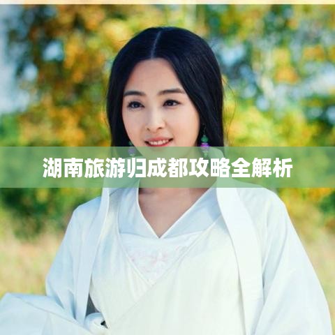湖南旅游归成都攻略全解析