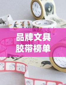 品牌文具胶带榜单揭晓，十大热门品牌一网打尽